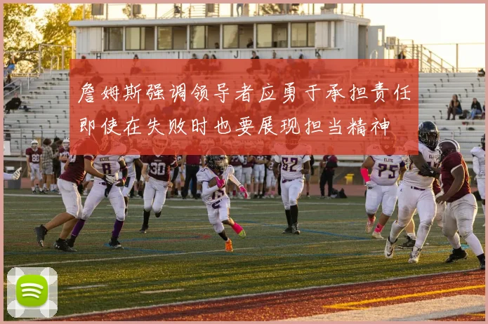 詹姆斯强调领导者应勇于承担责任即使在失败时也要展现担当精神