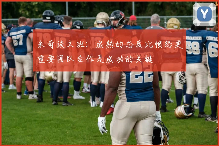 米奇谈文班：成熟的态度比愤怒更重要团队合作是成功的关键