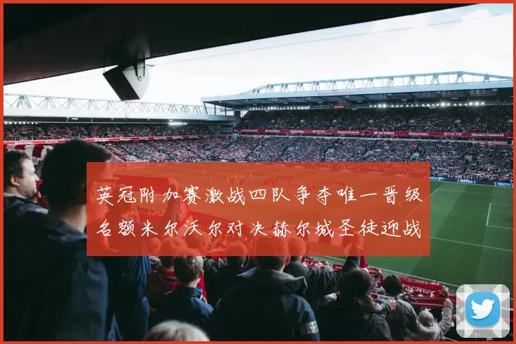 英冠附加赛激战四队争夺唯一晋级名额米尔沃尔对决赫尔城圣徒迎战米堡