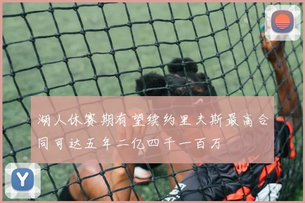 湖人休赛期有望续约里夫斯最高合同可达五年二亿四千一百万