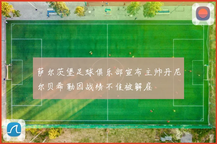 萨尔茨堡足球俱乐部宣布主帅丹尼尔贝希勒因战绩不佳被解雇