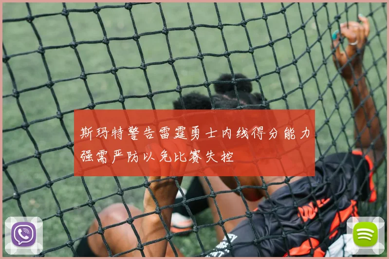 斯玛特警告雷霆勇士内线得分能力强需严防以免比赛失控