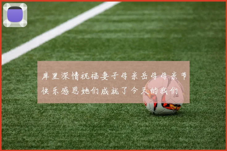 库里深情祝福妻子母亲岳母母亲节快乐感恩她们成就了今天的我们
