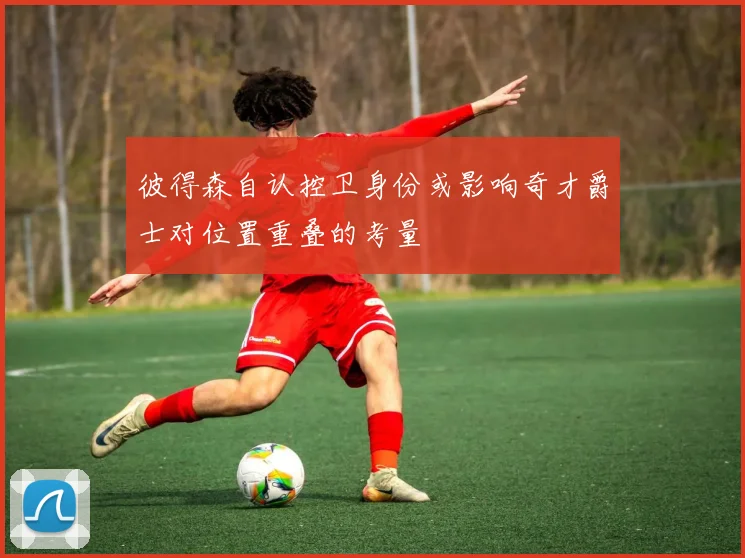 彼得森自认控卫身份或影响奇才爵士对位置重叠的考量